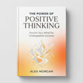 The Power of Positive Thinking: Rewire Your Mind for Unstoppable Success